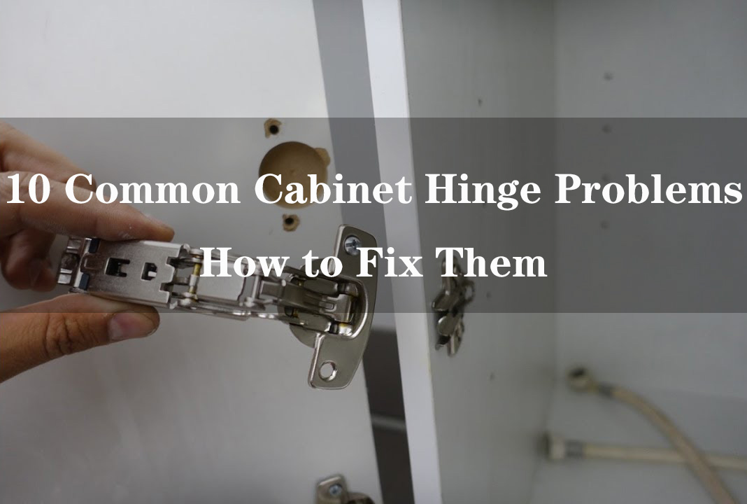 10 Common Cabinet Hinge Problems and How to Fix Them